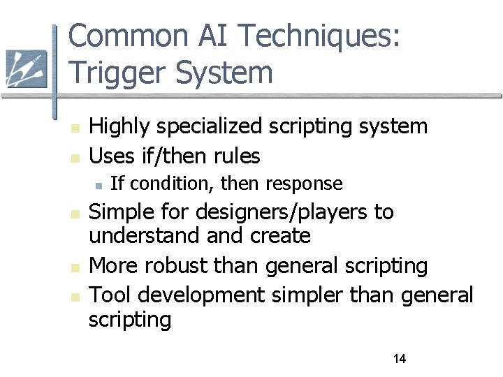 Common AI Techniques: Trigger System Highly specialized scripting system Uses if/then rules If condition,