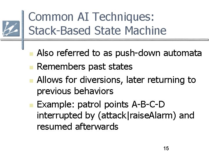 Common AI Techniques: Stack-Based State Machine Also referred to as push-down automata Remembers past