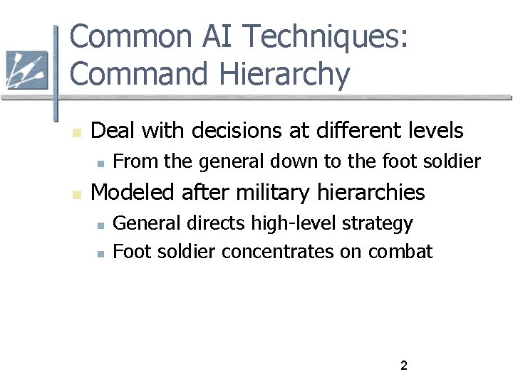 Common AI Techniques: Command Hierarchy Deal with decisions at different levels From the general