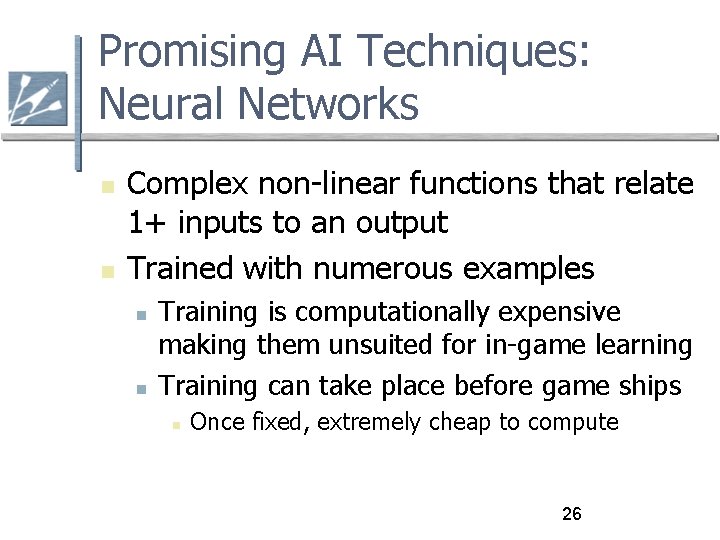 Promising AI Techniques: Neural Networks Complex non-linear functions that relate 1+ inputs to an