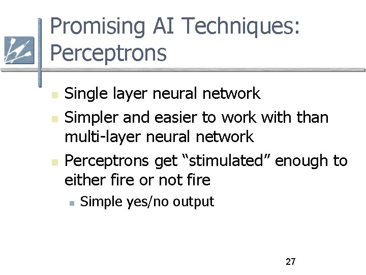 Promising AI Techniques: Perceptrons Single layer neural network Simpler and easier to work with