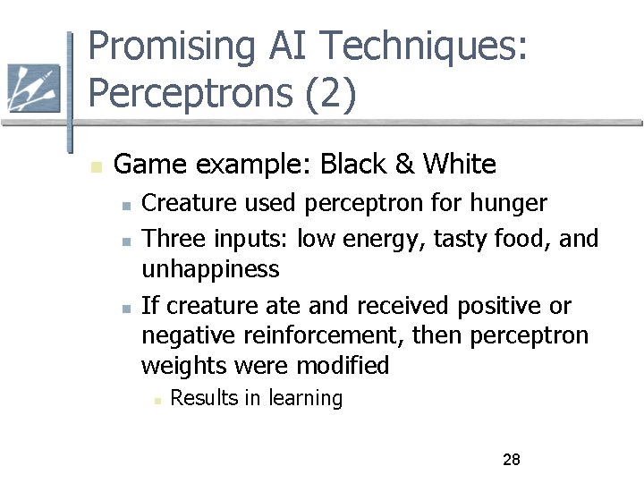 Promising AI Techniques: Perceptrons (2) Game example: Black & White Creature used perceptron for