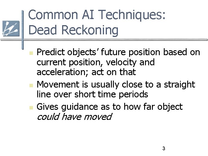 Common AI Techniques: Dead Reckoning Predict objects’ future position based on current position, velocity