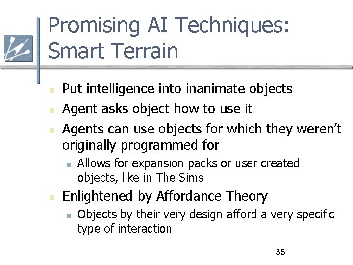 Promising AI Techniques: Smart Terrain Put intelligence into inanimate objects Agent asks object how