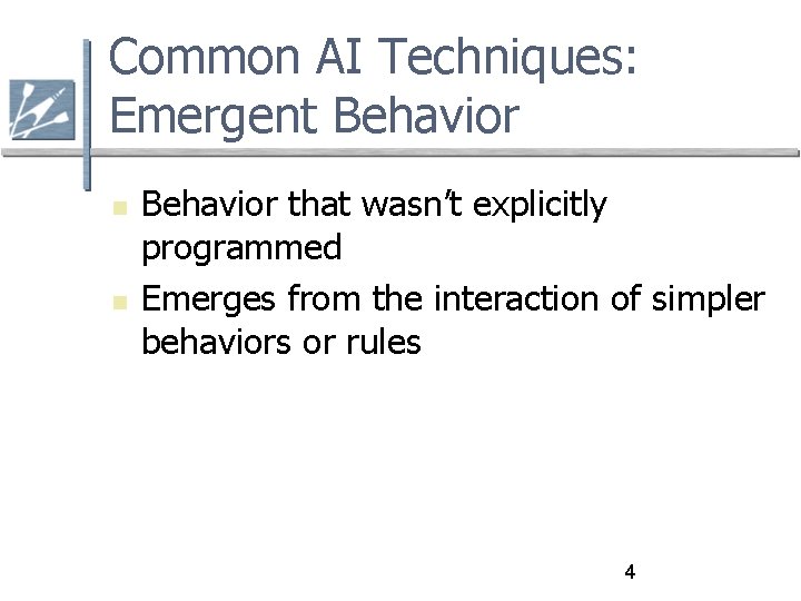 Common AI Techniques: Emergent Behavior that wasn’t explicitly programmed Emerges from the interaction of