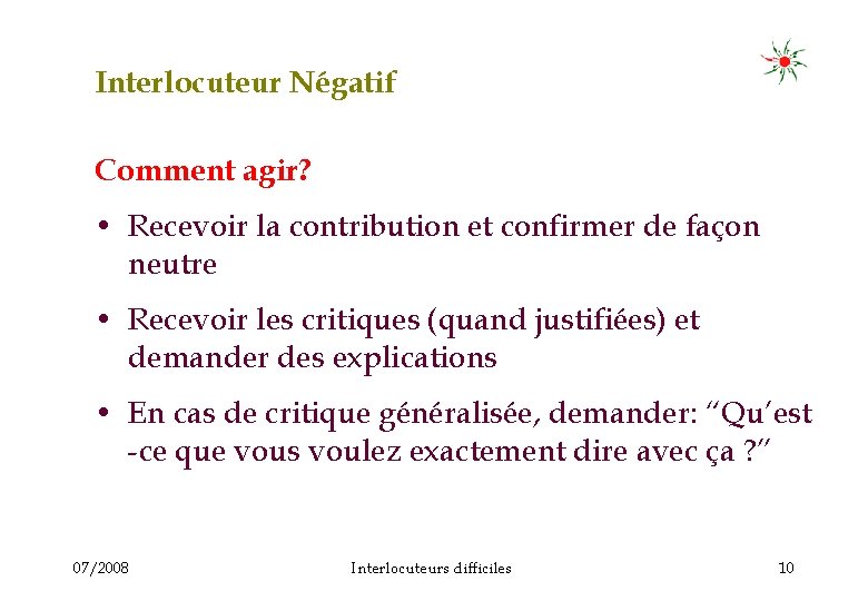 Interlocuteur Négatif Comment agir? • Recevoir la contribution et confirmer de façon neutre •