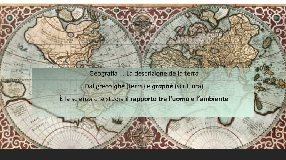 Geografia. . . La descrizione della terra Dal greco ghè (terra) e graphè (scrittura)