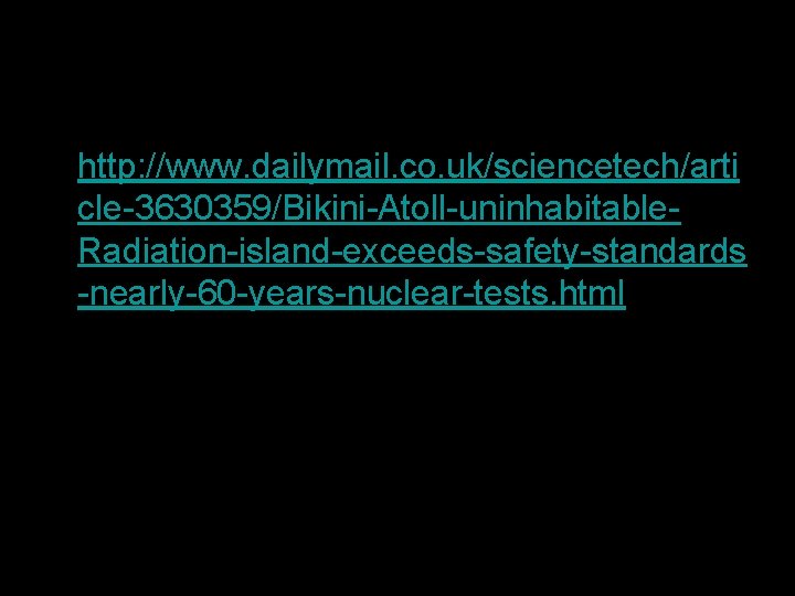  • http: //www. dailymail. co. uk/sciencetech/arti cle-3630359/Bikini-Atoll-uninhabitable. Radiation-island-exceeds-safety-standards -nearly-60 -years-nuclear-tests. html 