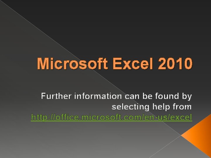Microsoft Excel 2010 Further information can be found by selecting help from http: //office.