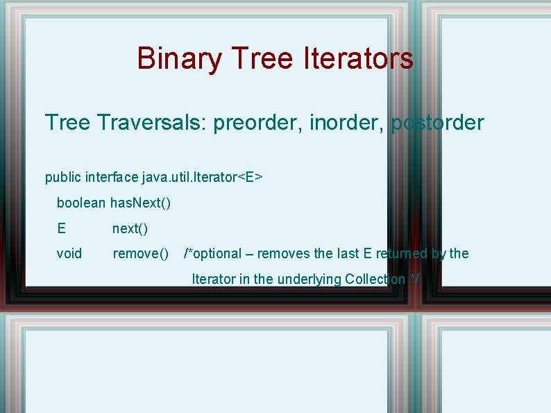 Binary Tree Iterators Tree Traversals: preorder, inorder, postorder public interface java. util. Iterator<E> boolean