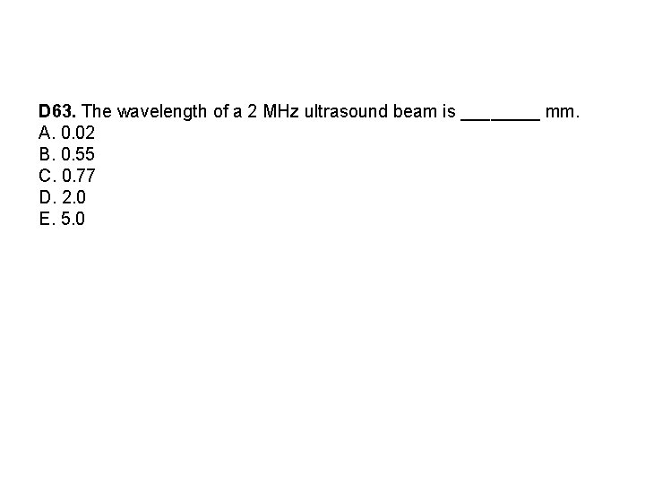 D 63. The wavelength of a 2 MHz ultrasound beam is ____ mm. A.