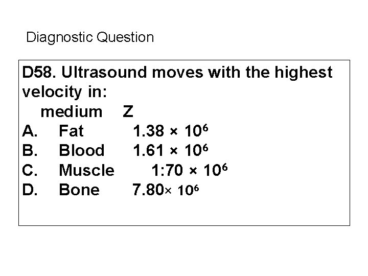 Diagnostic Question D 58. Ultrasound moves with the highest velocity in: medium Z A.