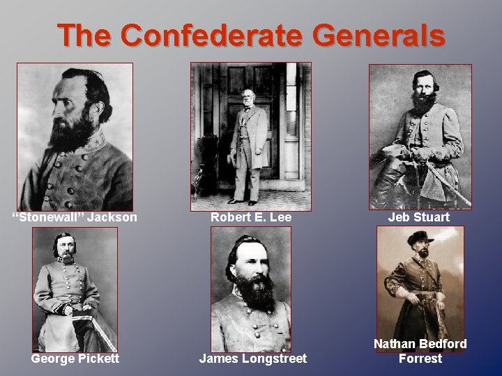 The Confederate Generals “Stonewall” Jackson George Pickett Robert E. Lee Jeb Stuart James Longstreet
