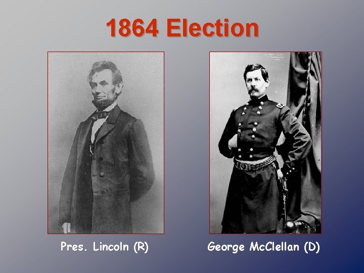 1864 Election Pres. Lincoln (R) George Mc. Clellan (D) 