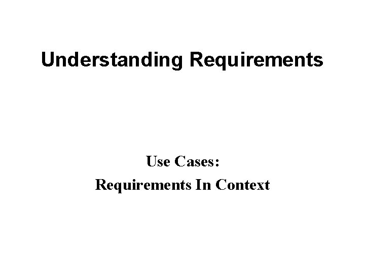 Understanding Requirements Use Cases: Requirements In Context 
