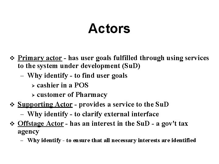 Actors Primary actor - has user goals fulfilled through using services to the system
