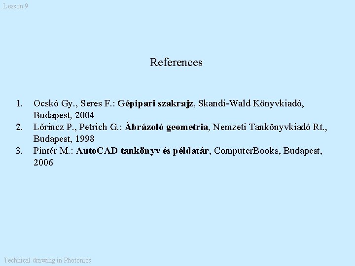 Lesson 9 References 1. 2. 3. Ocskó Gy. , Seres F. : Gépipari szakrajz,