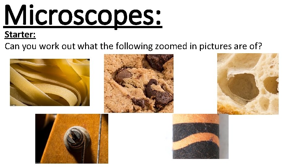 Microscopes: Starter: Can you work out what the following zoomed in pictures are of?