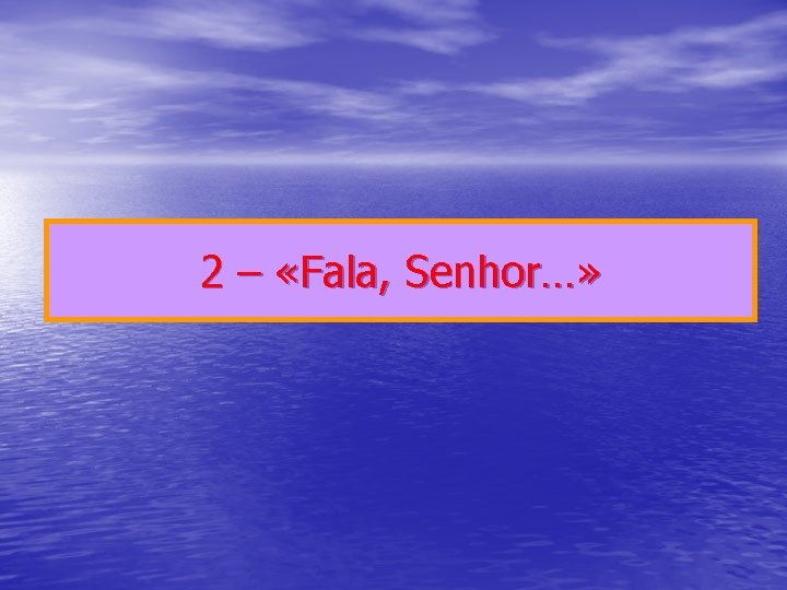 2 – «Fala, Senhor…» 2 – «Fala, Senhor…»