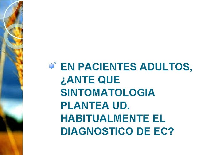 EN PACIENTES ADULTOS, ¿ANTE QUE SINTOMATOLOGIA PLANTEA UD. HABITUALMENTE EL DIAGNOSTICO DE EC? 