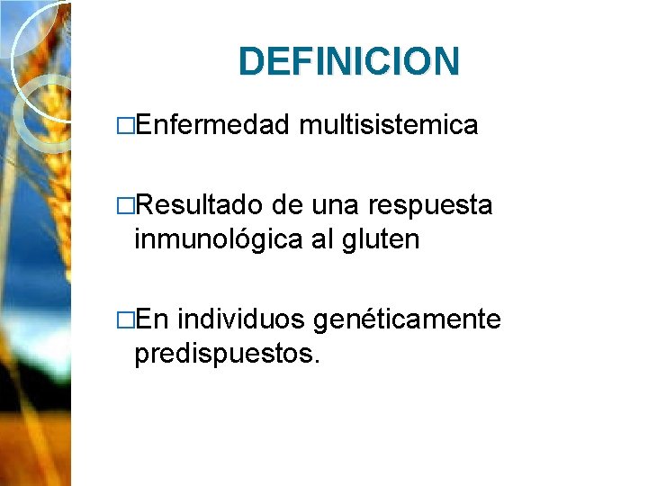 DEFINICION �Enfermedad multisistemica �Resultado de una respuesta inmunológica al gluten �En individuos genéticamente predispuestos.
