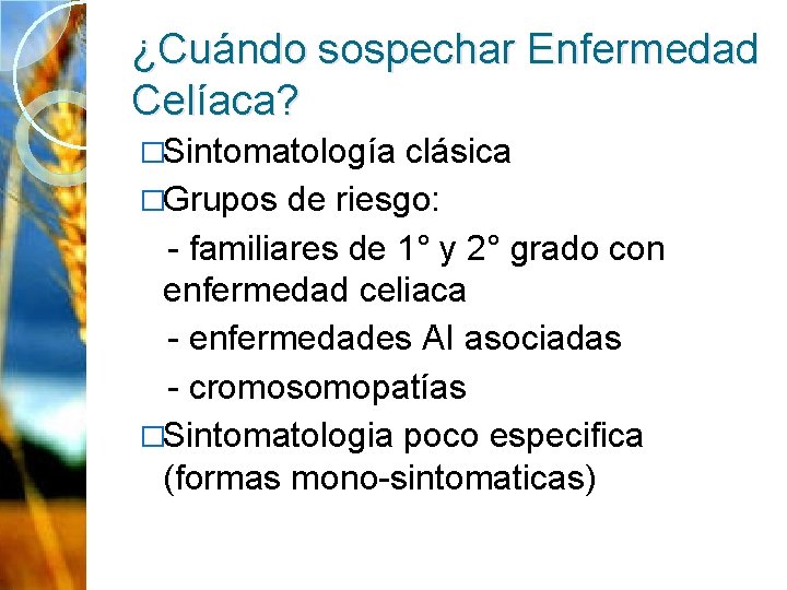 ¿Cuándo sospechar Enfermedad Celíaca? �Sintomatología clásica �Grupos de riesgo: - familiares de 1° y