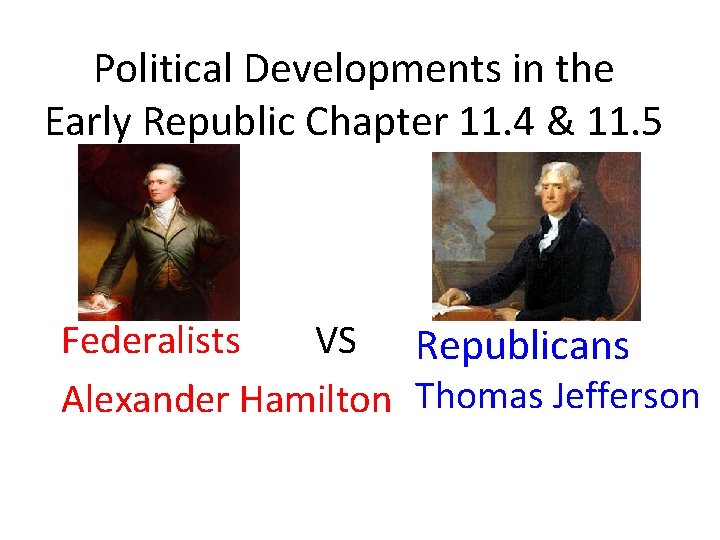 Political Developments in the Early Republic Chapter 11. 4 & 11. 5 Federalists VS