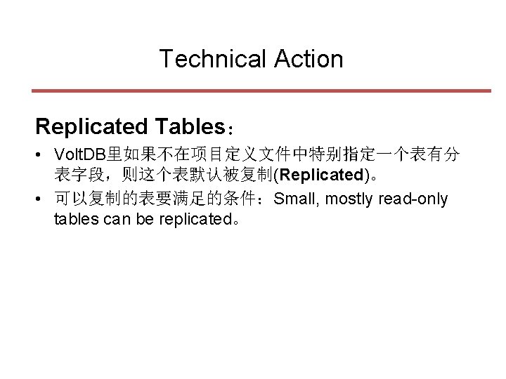 Technical Action Replicated Tables： • Volt. DB里如果不在项目定义文件中特别指定一个表有分 表字段，则这个表默认被复制(Replicated)。 • 可以复制的表要满足的条件：Small, mostly read-only tables can