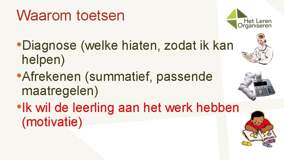 Waarom toetsen • Diagnose (welke hiaten, zodat ik kan helpen) • Afrekenen (summatief, passende