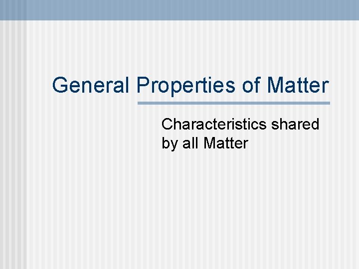 General Property Examples General Properties of Matter Characteristics shared by all