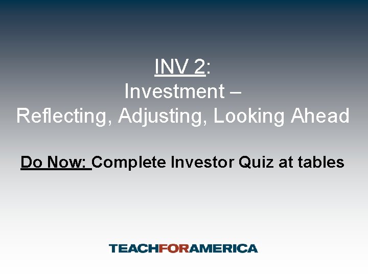 INV 2: Investment – Reflecting, Adjusting, Looking Ahead Do Now: Complete Investor Quiz at