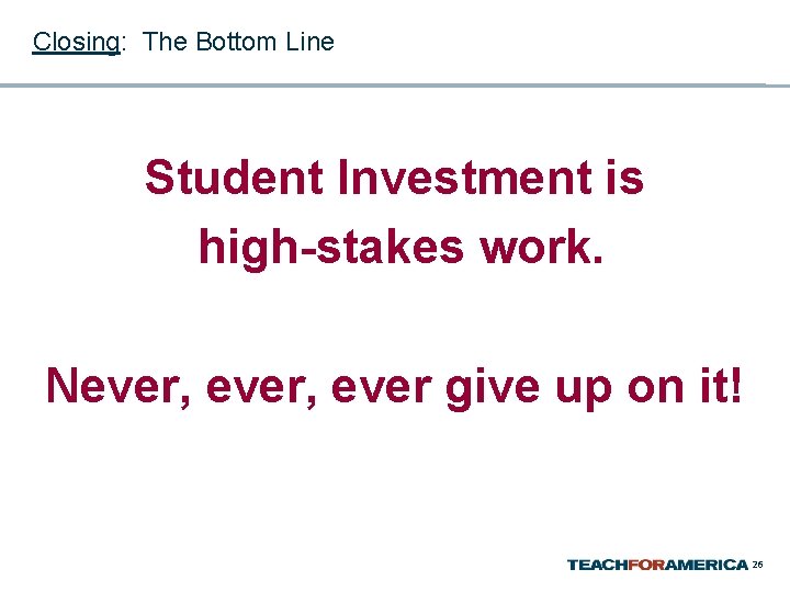 Closing: The Bottom Line Student Investment is high-stakes work. Never, ever give up on