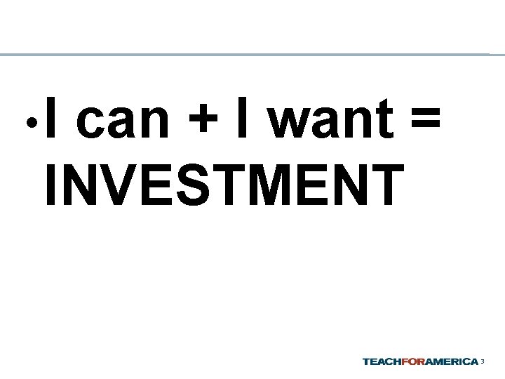  • I can + I want = INVESTMENT 3 