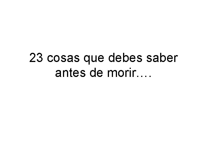 23 cosas que debes saber antes de morir…. 