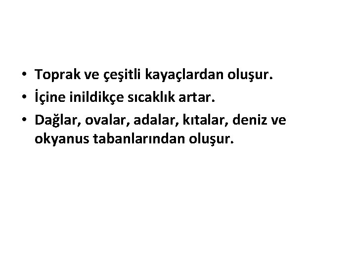  • Toprak ve çeşitli kayaçlardan oluşur. • İçine inildikçe sıcaklık artar. • Dağlar,