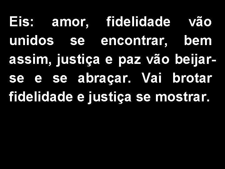 Eis: amor, fidelidade vão unidos se encontrar, bem assim, justiça e paz vão beijarse