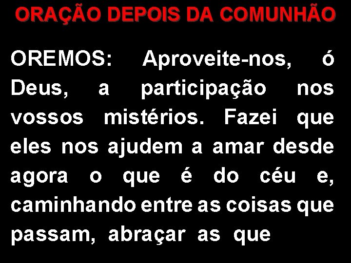 ORAÇÃO DEPOIS DA COMUNHÃO OREMOS: Aproveite-nos, ó Deus, a participação nos vossos mistérios. Fazei