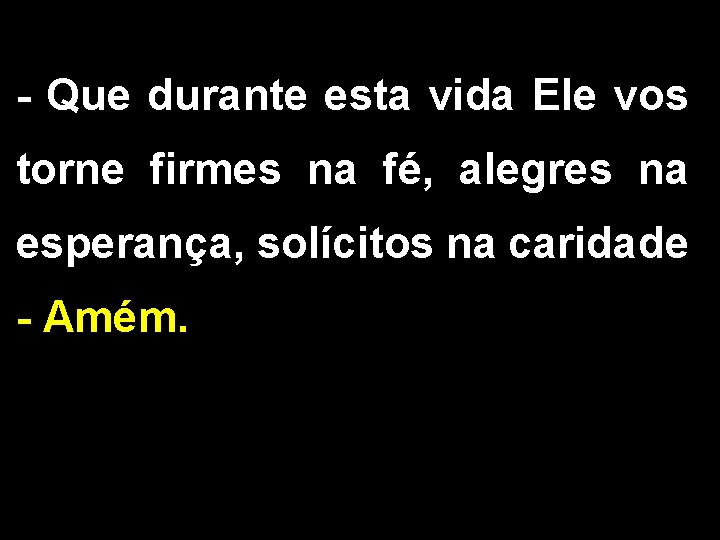 - Que durante esta vida Ele vos torne firmes na fé, alegres na esperança,