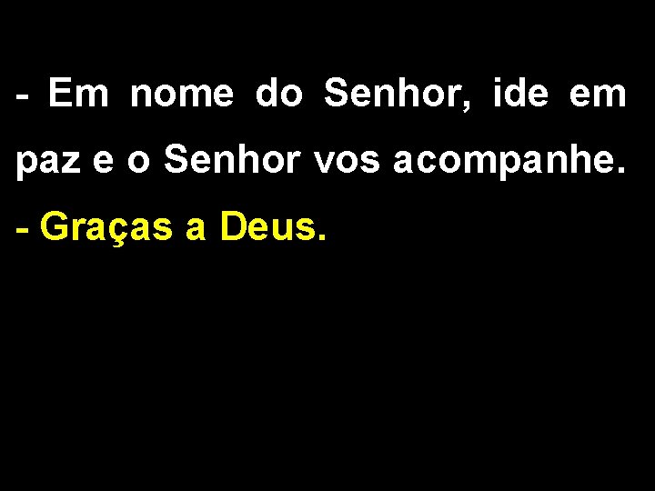 - Em nome do Senhor, ide em paz e o Senhor vos acompanhe. -