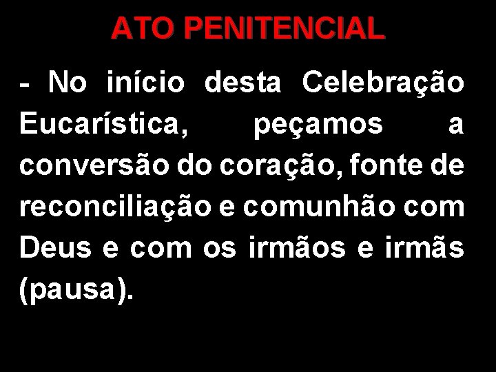 ATO PENITENCIAL - No início desta Celebração Eucarística, peçamos a conversão do coração, fonte