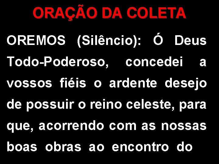 ORAÇÃO DA COLETA OREMOS (Silêncio): Ó Deus Todo-Poderoso, concedei a vossos fiéis o ardente