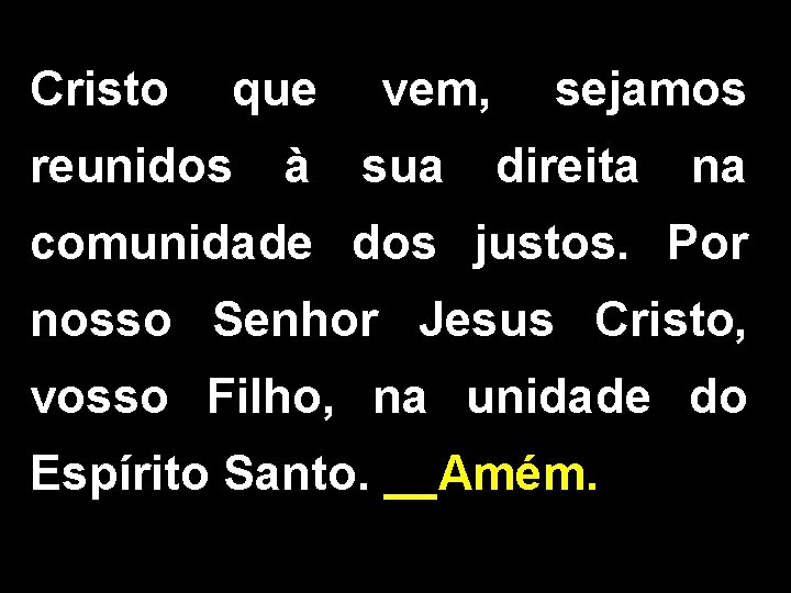 Cristo que reunidos à vem, sua sejamos direita na comunidade dos justos. Por nosso