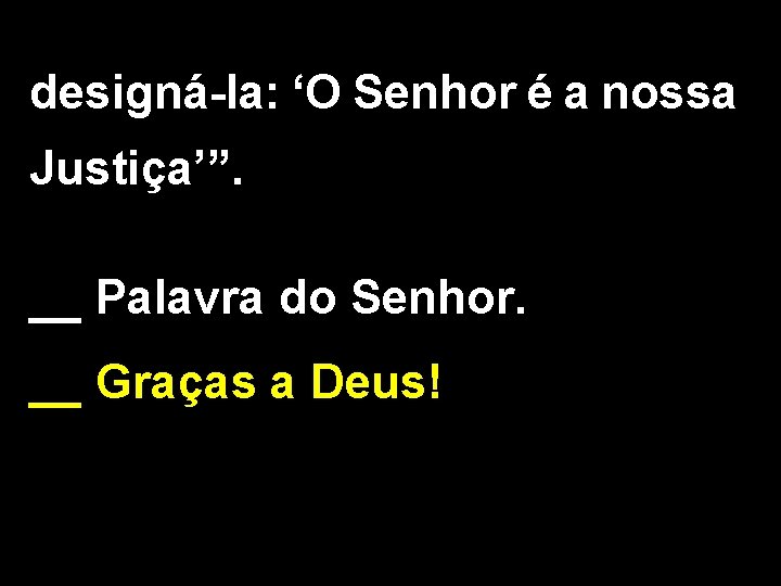 designá-la: ‘O Senhor é a nossa Justiça’”. __ Palavra do Senhor. __ Graças a