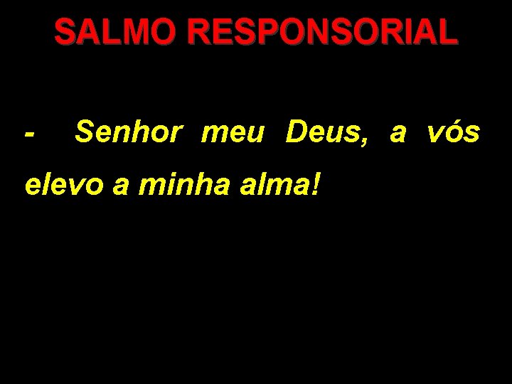 SALMO RESPONSORIAL - Senhor meu Deus, a vós elevo a minha alma! 