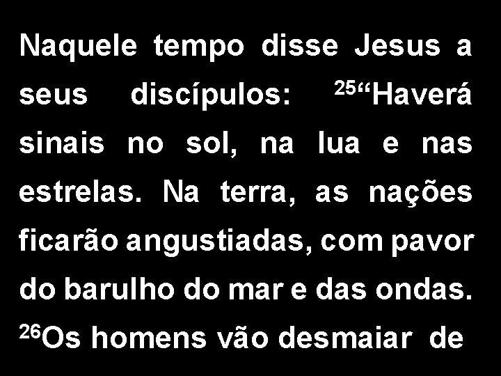 Naquele tempo disse Jesus a seus discípulos: 25“Haverá sinais no sol, na lua e