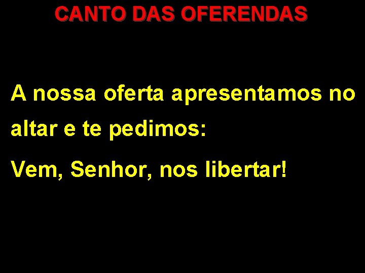 CANTO DAS OFERENDAS A nossa oferta apresentamos no altar e te pedimos: Vem, Senhor,