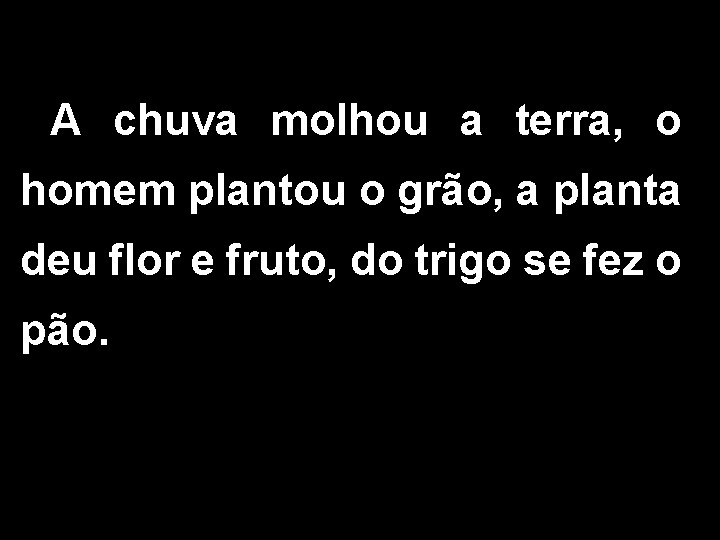 A chuva molhou a terra, o homem plantou o grão, a planta deu flor