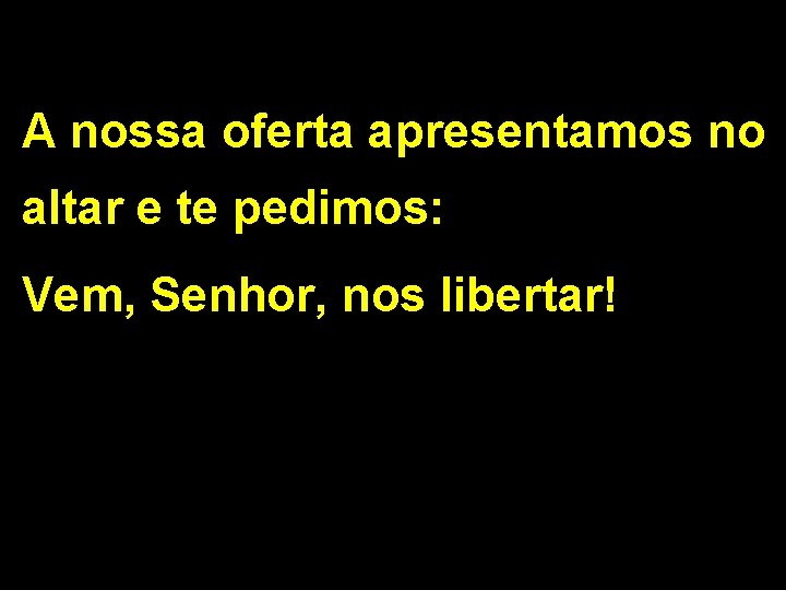 A nossa oferta apresentamos no altar e te pedimos: Vem, Senhor, nos libertar! 2/2