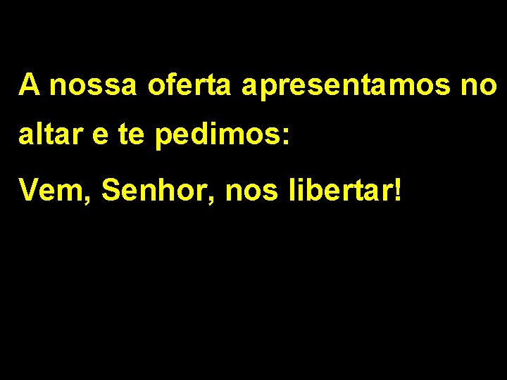 A nossa oferta apresentamos no altar e te pedimos: Vem, Senhor, nos libertar! 2/2