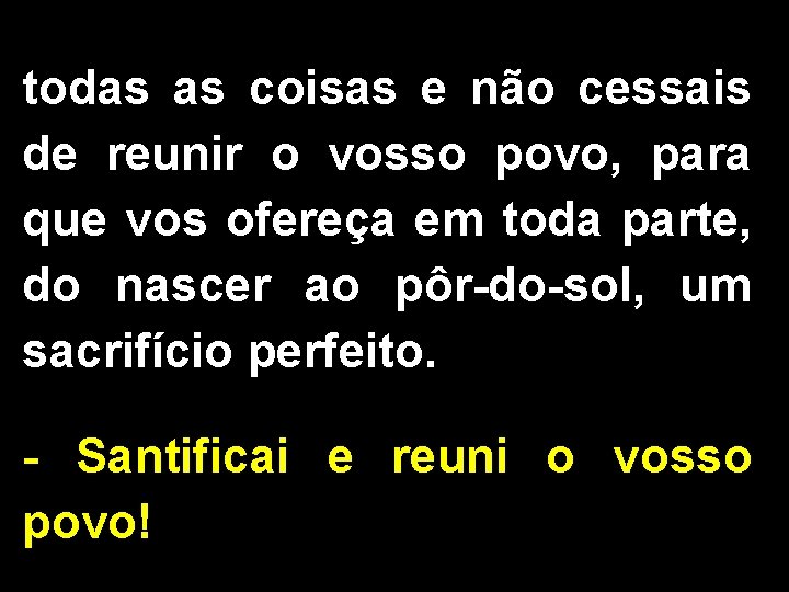 todas as coisas e não cessais de reunir o vosso povo, para que vos